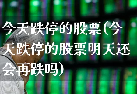 今天跌停的股票(今天跌停的股票明天还会再跌吗)_https://www.xzdzchf.com_科创板_第1张