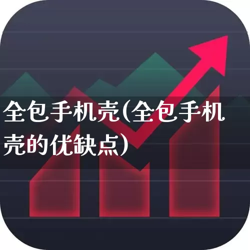 全包手机壳(全包手机壳的优缺点)_https://www.xzdzchf.com_深交所_第1张