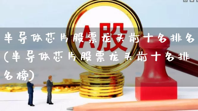 半导体芯片股票龙头前十名排名(半导体芯片股票龙头前十名排名榜)_https://www.xzdzchf.com_深交所_第1张