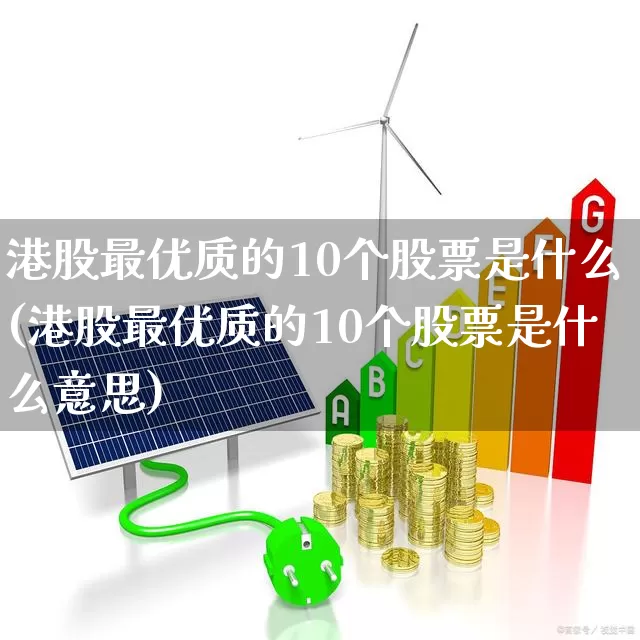 港股最优质的10个股票是什么(港股最优质的10个股票是什么意思)_https://www.xzdzchf.com_科创板_第1张