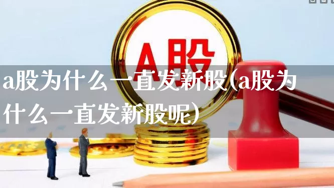 a股为什么一直发新股(a股为什么一直发新股呢)_https://www.xzdzchf.com_创业板_第1张