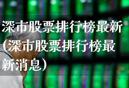 深市股票排行榜最新(深市股票排行榜最新消息)_https://www.xzdzchf.com_上交所_第1张