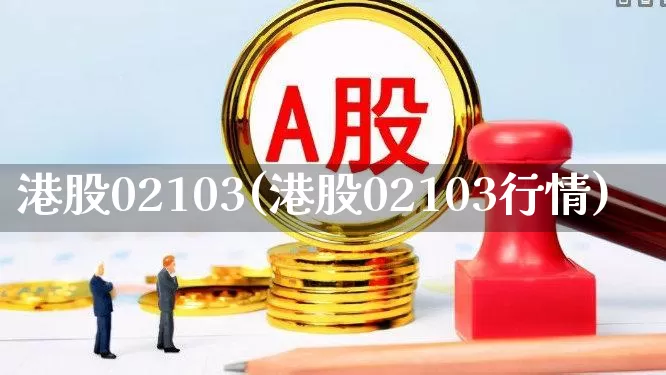 港股02103(港股02103行情)_深交所_第1张_财经网 港股02103(港股02103行情)_https://www.xzdzchf.com_深交所_第1张
