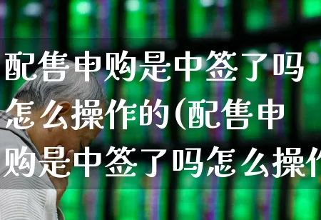 配售申购是中签了吗怎么操作的(配售申购是中签了吗怎么操作的呢)_https://www.xzdzchf.com_北交所_第1张
