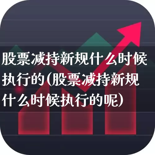 股票减持新规什么时候执行的(股票减持新规什么时候执行的呢)_https://www.xzdzchf.com_北交所_第1张