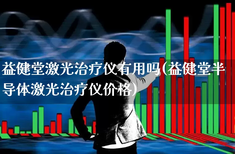益健堂激光治疗仪有用吗(益健堂半导体激光治疗仪价格)_https://www.xzdzchf.com_创业板_第1张