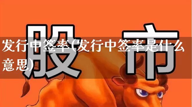 发行中签率(发行中签率是什么意思)_https://www.xzdzchf.com_创业板_第1张