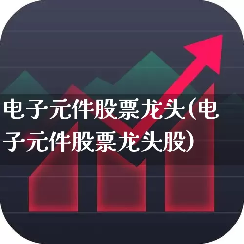电子元件股票龙头(电子元件股票龙头股)_https://www.xzdzchf.com_北交所_第1张