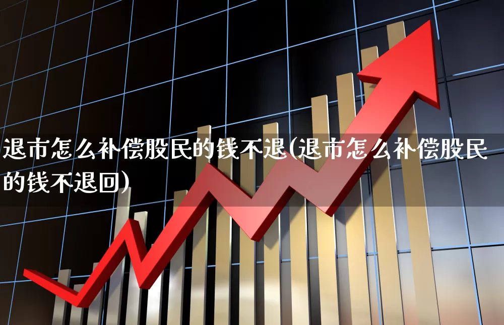 退市怎么补偿股民的钱不退(退市怎么补偿股民的钱不退回)_https://www.xzdzchf.com_北交所_第1张