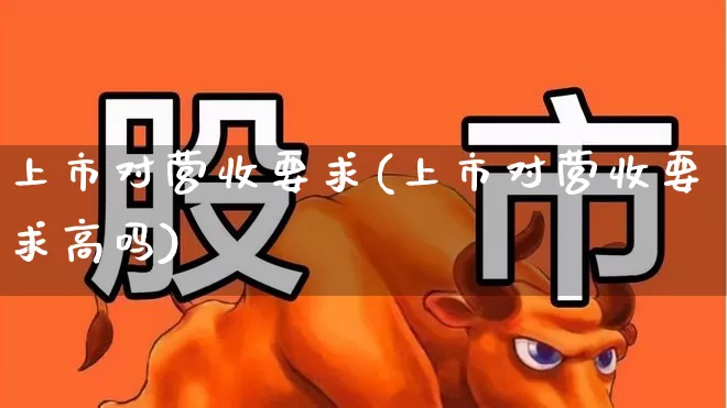 上市对营收要求(上市对营收要求高吗)_https://www.xzdzchf.com_科创板_第1张