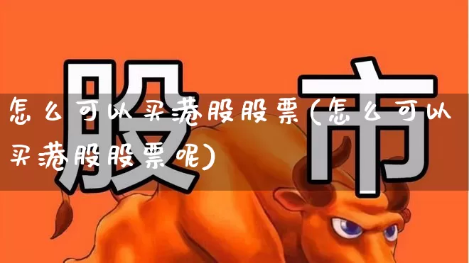 怎么可以买港股股票(怎么可以买港股股票呢)_深交所_第1张_财经网 怎么可以买港股股票(怎么可以买港股股票呢)_https://www.xzdzchf.com_深交所_第1张