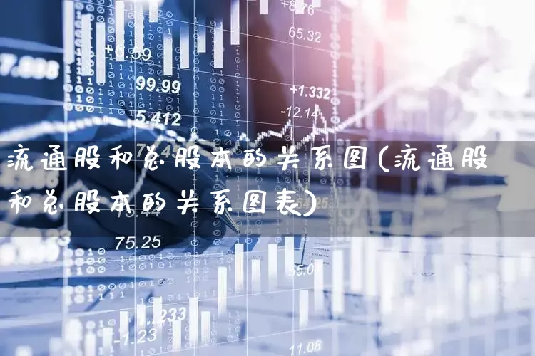 流通股和总股本的关系图(流通股和总股本的关系图表)_https://www.xzdzchf.com_创业板_第1张