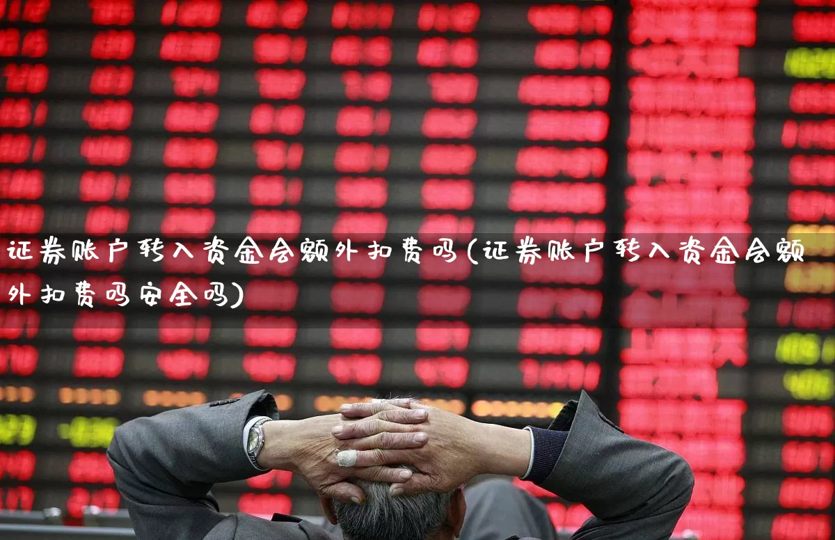 证券账户转入资金会额外扣费吗(证券账户转入资金会额外扣费吗安全吗)_https://www.xzdzchf.com_北交所_第1张
