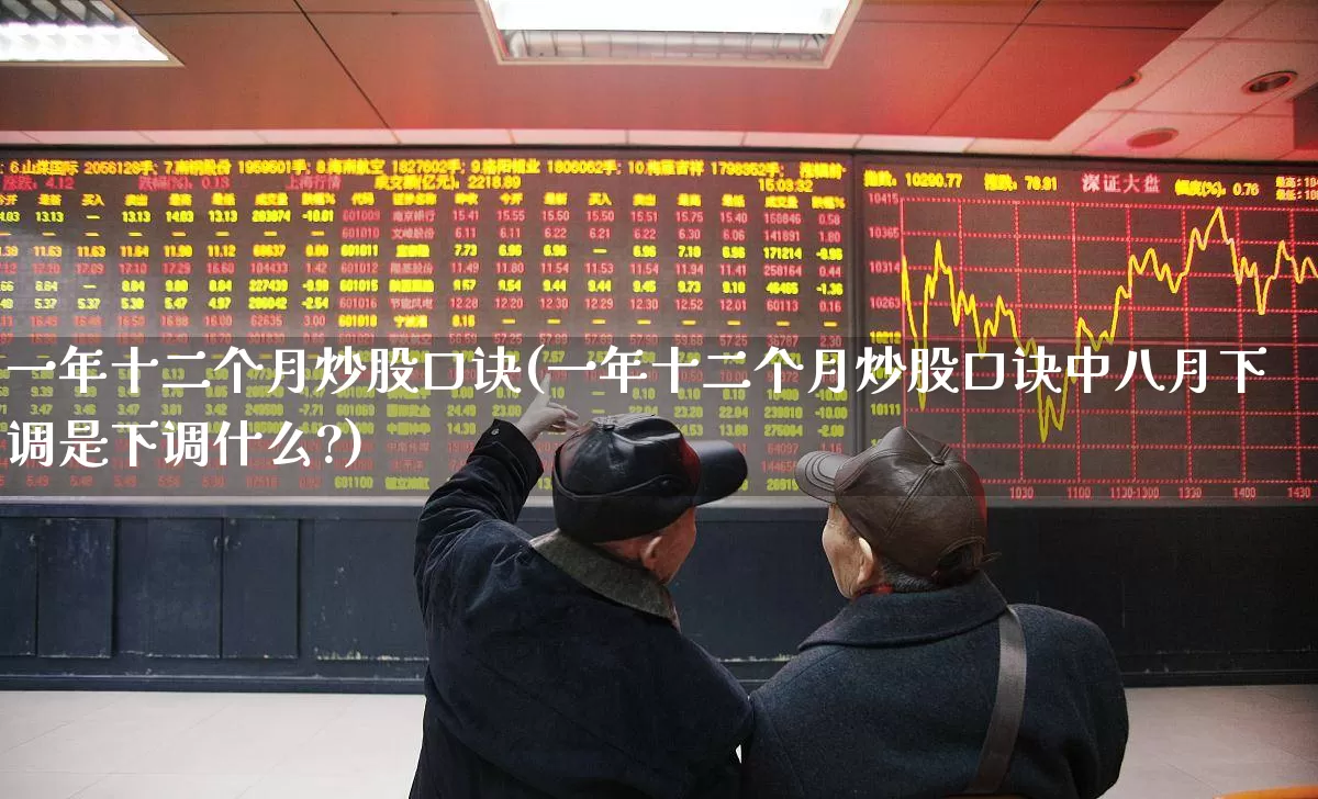 一年十二个月炒股口诀(一年十二个月炒股口诀中八月下调是下调什么?)_https://www.xzdzchf.com_深交所_第1张