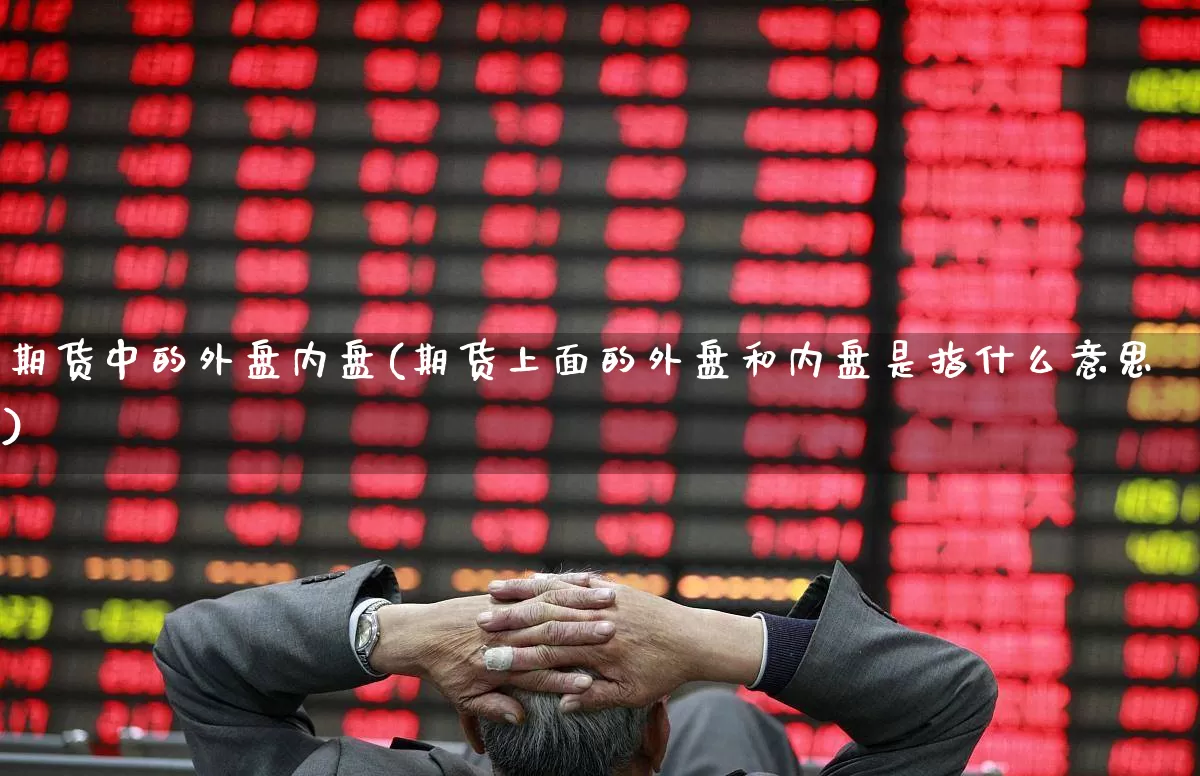 期货中的外盘内盘(期货上面的外盘和内盘是指什么意思)_https://www.xzdzchf.com_创业板_第1张