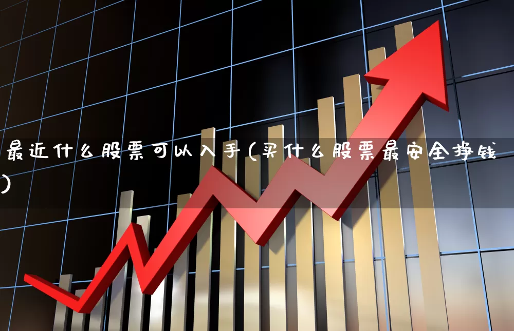 最近什么股票可以入手(买什么股票最安全挣钱)_https://www.xzdzchf.com_深交所_第1张