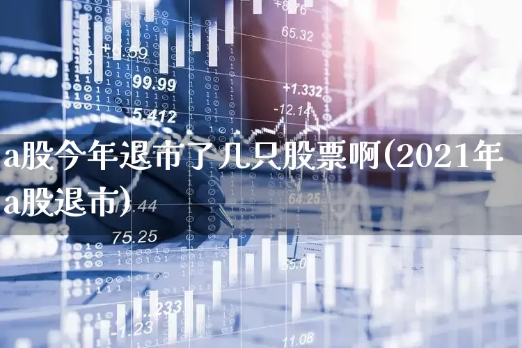 a股今年退市了几只股票啊(2021年a股退市)_https://www.xzdzchf.com_北交所_第1张