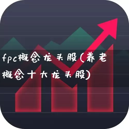 fpc概念龙头股(养老概念十大龙头股)_https://www.xzdzchf.com_北交所_第1张