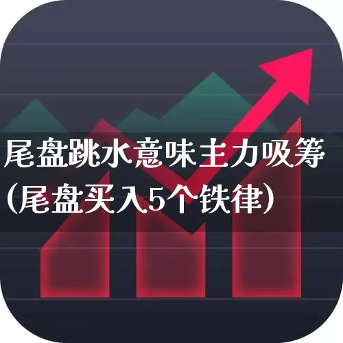 尾盘跳水意味主力吸筹(尾盘买入5个铁律)_https://www.xzdzchf.com_深交所_第1张