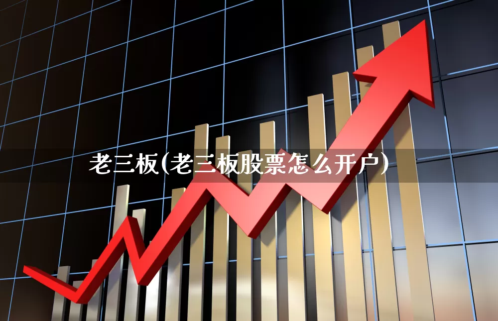 老三板(老三板股票怎么开户)_https://www.xzdzchf.com_科创板_第1张