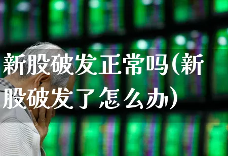 新股破发正常吗(新股破发了怎么办)_https://www.xzdzchf.com_创业板_第1张