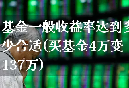 基金一般收益率达到多少合适(买基金4万变137万)_https://www.xzdzchf.com_创业板_第1张