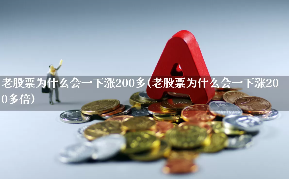 老股票为什么会一下涨200多(老股票为什么会一下涨200多倍)_https://www.xzdzchf.com_创业板_第1张