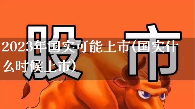 2023年国实可能上市(国实什么时候上市)_深交所_第1张_财经网 2023年国实可能上市(国实什么时候上市)_https://www.xzdzchf.com_深交所_第1张