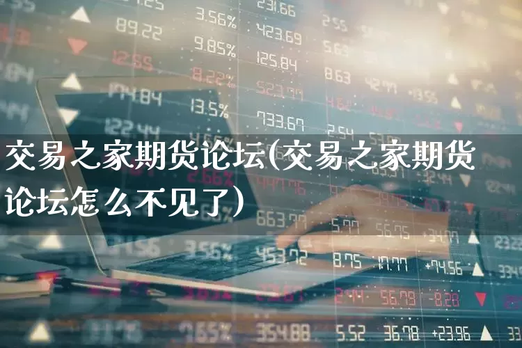 交易之家期货论坛(交易之家期货论坛怎么不见了)_https://www.xzdzchf.com_深交所_第1张