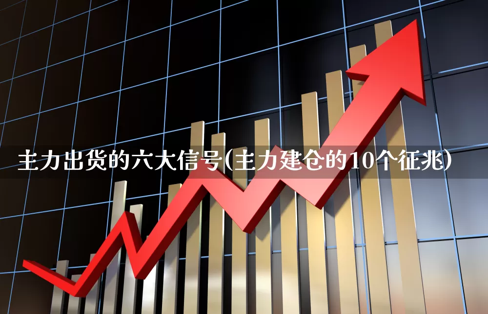 主力出货的六大信号(主力建仓的10个征兆)_https://www.xzdzchf.com_创业板_第1张