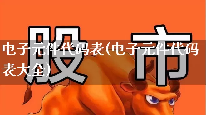 电子元件代码表(电子元件代码表大全)_https://www.xzdzchf.com_北交所_第1张