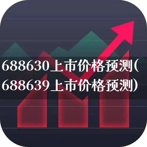 688630上市价格预测(688639上市价格预测)_https://www.xzdzchf.com_创业板_第1张