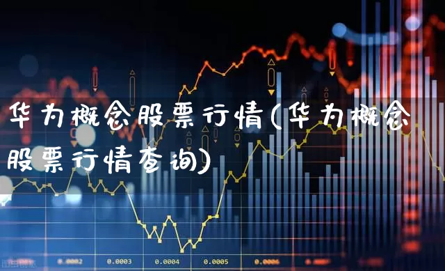 华为概念股票行情(华为概念股票行情查询)_https://www.xzdzchf.com_创业板_第1张