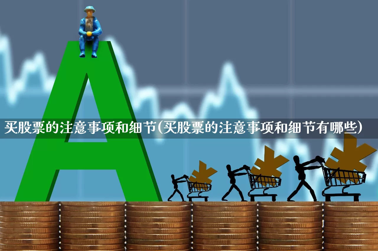 买股票的注意事项和细节(买股票的注意事项和细节有哪些)_https://www.xzdzchf.com_深交所_第1张
