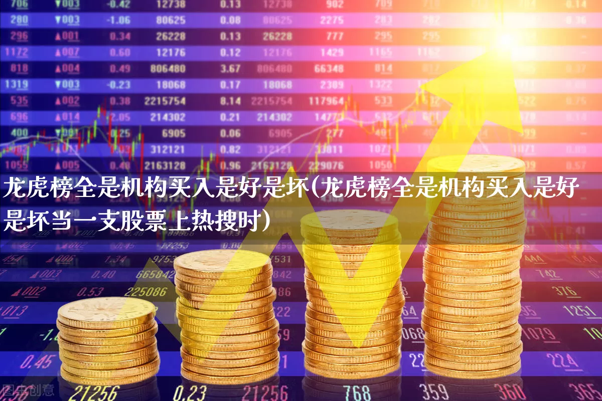 龙虎榜全是机构买入是好是坏(龙虎榜全是机构买入是好是坏当一支股票上热搜时)_https://www.xzdzchf.com_北交所_第1张