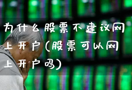 为什么股票不建议网上开户(股票可以网上开户吗)_https://www.xzdzchf.com_北交所_第1张