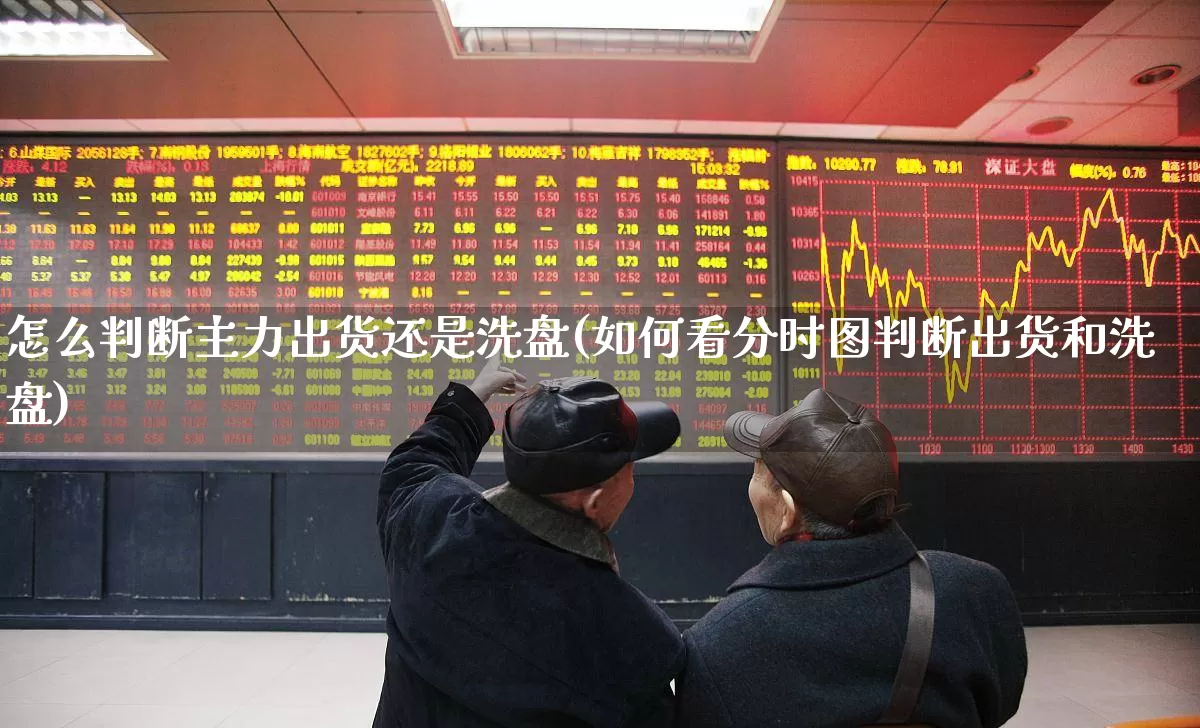 怎么判断主力出货还是洗盘(如何看分时图判断出货和洗盘)_https://www.xzdzchf.com_北交所_第1张