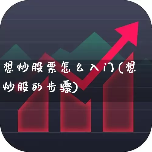 想炒股票怎么入门(想炒股的步骤)_https://www.xzdzchf.com_上交所_第1张