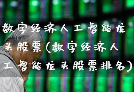 数字经济人工智能龙头股票(数字经济人工智能龙头股票排名)_https://www.xzdzchf.com_创业板_第1张