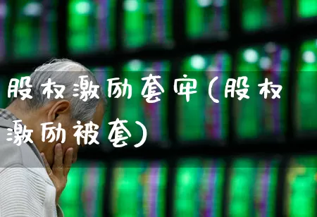 股权激励套牢(股权激励被套)_https://www.xzdzchf.com_科创板_第1张