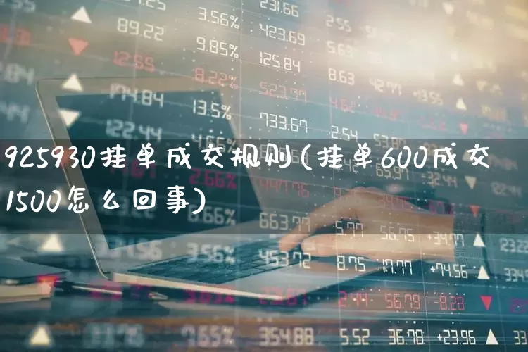 925930挂单成交规则(挂单600成交1500怎么回事)_https://www.xzdzchf.com_深交所_第1张