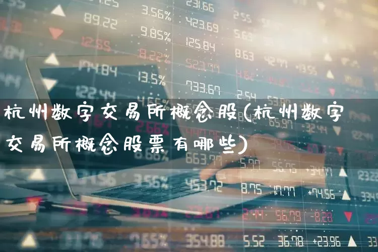 杭州数字交易所概念股(杭州数字交易所概念股票有哪些)_https://www.xzdzchf.com_创业板_第1张