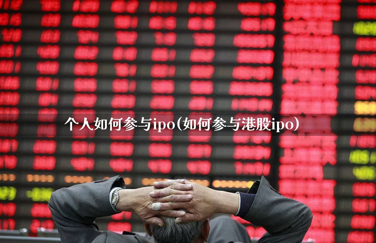 个人如何参与ipo(如何参与港股ipo)_https://www.xzdzchf.com_创业板_第1张
