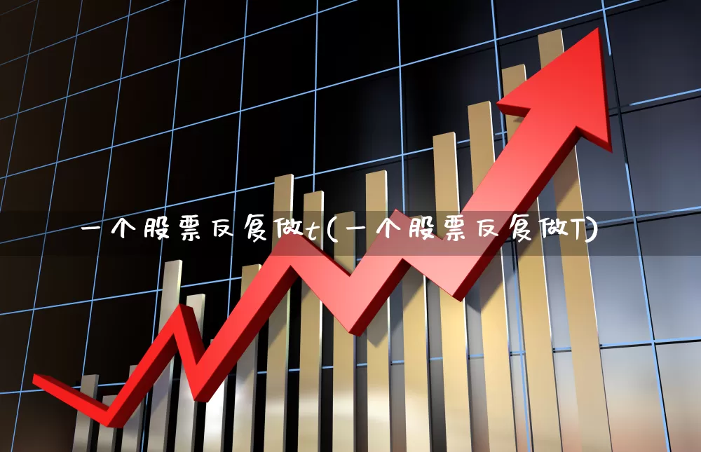 一个股票反复做t(一个股票反复做T)_https://www.xzdzchf.com_科创板_第1张