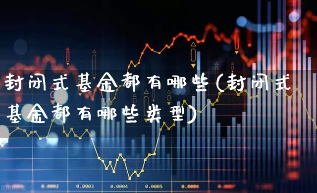 封闭式基金都有哪些(封闭式基金都有哪些类型)_https://www.xzdzchf.com_创业板_第1张