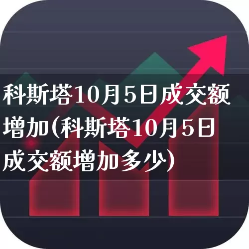 科斯塔10月5日成交额增加(科斯塔10月5日成交额增加多少)_https://www.xzdzchf.com_北交所_第1张
