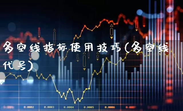 多空线指标使用技巧(多空线代号)_https://www.xzdzchf.com_创业板_第1张