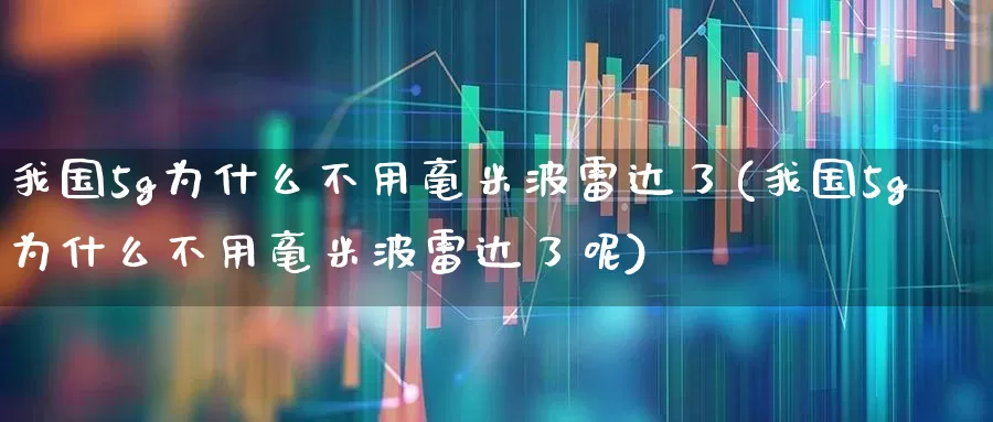 我国5g为什么不用毫米波雷达了(我国5g为什么不用毫米波雷达了呢)_https://www.xzdzchf.com_创业板_第1张