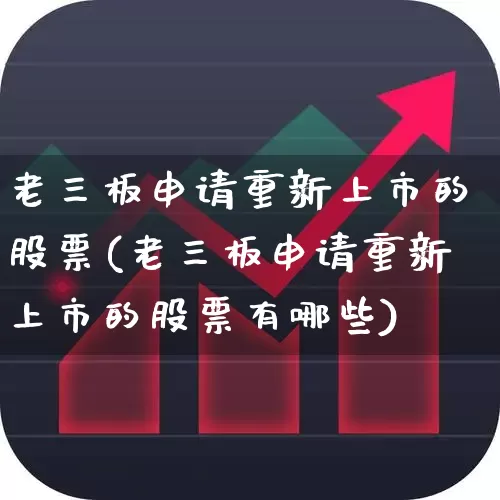 老三板申请重新上市的股票(老三板申请重新上市的股票有哪些)_https://www.xzdzchf.com_深交所_第1张
