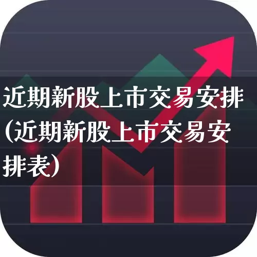 近期新股上市交易安排(近期新股上市交易安排表)_https://www.xzdzchf.com_上交所_第1张